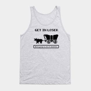 Get In Loser (We're Going to die of dysentery) Oregon Trail Tank Top